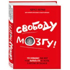 Свободу мозгу! Что сковывает наш мозг и как вырвать его из тисков, в которых он оказался. Идрисс Аберкан